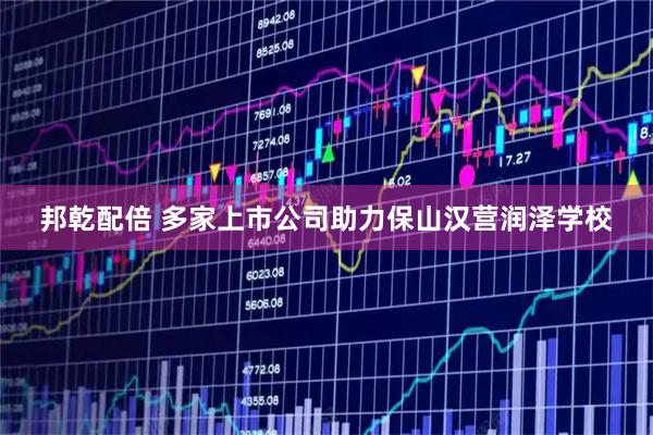 邦乾配倍 多家上市公司助力保山汉营润泽学校