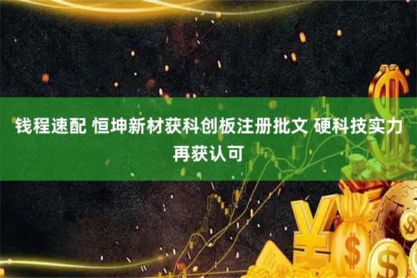 钱程速配 恒坤新材获科创板注册批文 硬科技实力再获认可