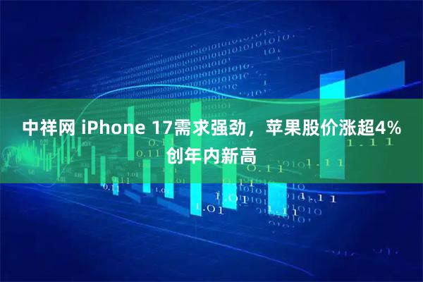 中祥网 iPhone 17需求强劲，苹果股价涨超4%创年内新高