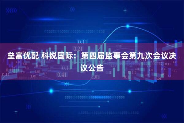 垒富优配 科锐国际：第四届监事会第九次会议决议公告