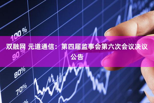 双融网 元道通信：第四届监事会第六次会议决议公告