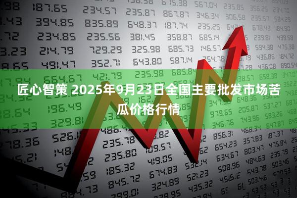 匠心智策 2025年9月23日全国主要批发市场苦瓜价格行情