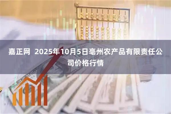 嘉正网  2025年10月5日亳州农产品有限责任公司价格行情