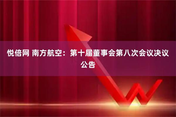 悦倍网 南方航空：第十届董事会第八次会议决议公告