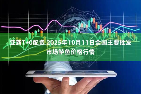 亚新T+0配资 2025年10月11日全国主要批发市场鲈鱼价格行情