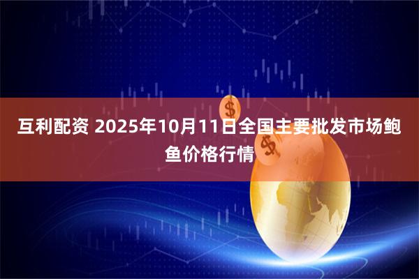 互利配资 2025年10月11日全国主要批发市场鲍鱼价格行情