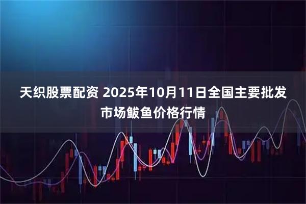 天织股票配资 2025年10月11日全国主要批发市场鲅鱼价格行情