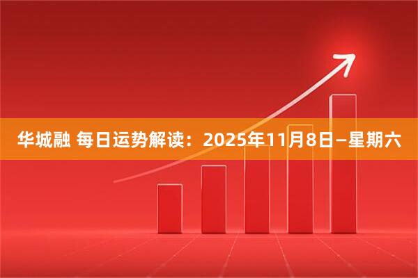 华城融 每日运势解读：2025年11月8日—星期六