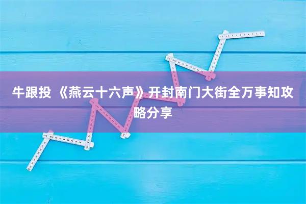 牛跟投 《燕云十六声》开封南门大街全万事知攻略分享
