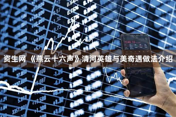 资生网 《燕云十六声》清河英雄与美奇遇做法介绍