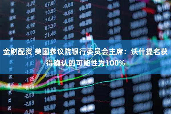 金财配资 美国参议院银行委员会主席：沃什提名获得确认的可能性为100%