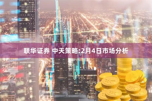 联华证券 中天策略:2月4日市场分析